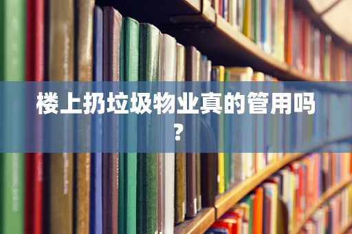 楼上扔垃圾物业真的管用吗？