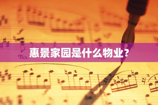惠景家园是什么物业？