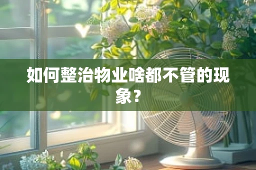 如何整治物业啥都不管的现象？