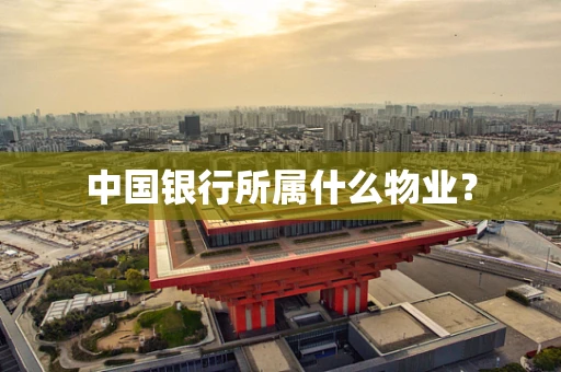中国银行所属什么物业？