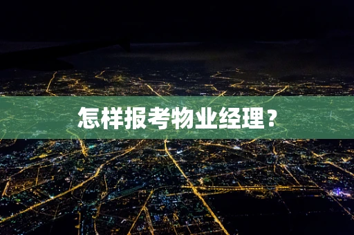 怎样报考物业经理？
