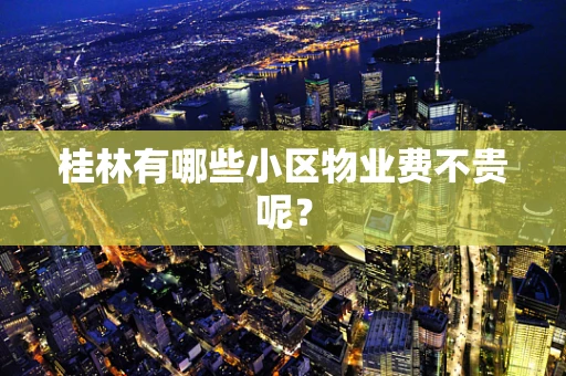 桂林有哪些小区物业费不贵呢？