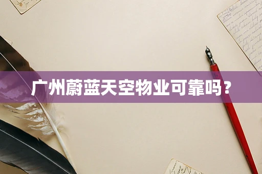 广州蔚蓝天空物业可靠吗？