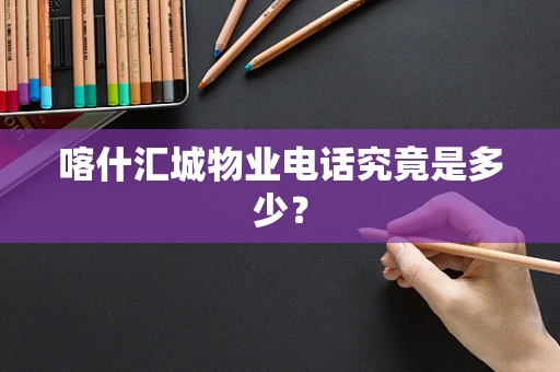 喀什汇城物业电话究竟是多少？