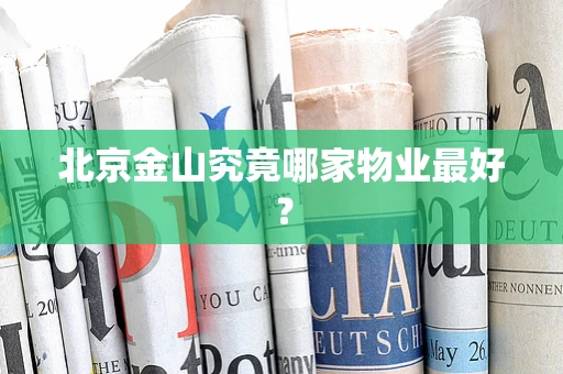 北京金山究竟哪家物业最好？