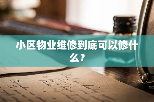 小区物业维修到底可以修什么？