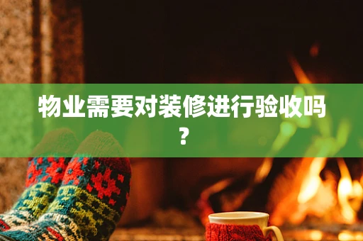 物业需要对装修进行验收吗？