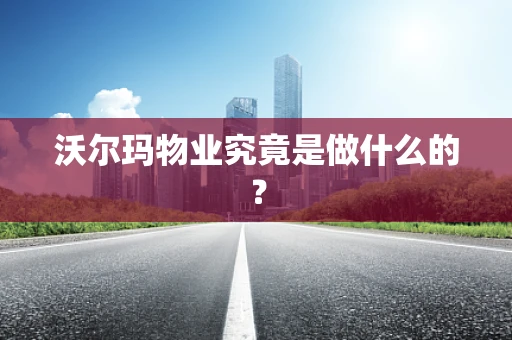 沃尔玛物业究竟是做什么的？