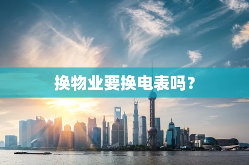 换物业要换电表吗？