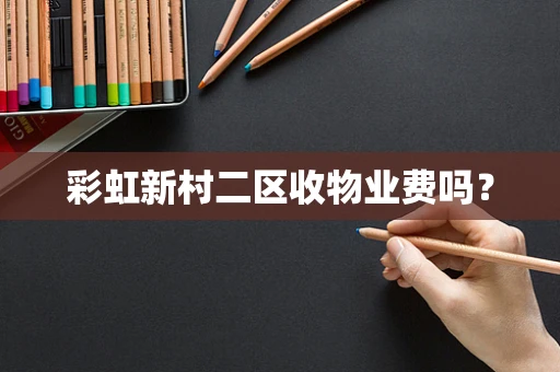 彩虹新村二区收物业费吗？