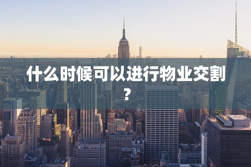 什么时候可以进行物业交割？