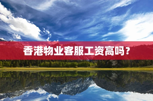 香港物业客服工资高吗？
