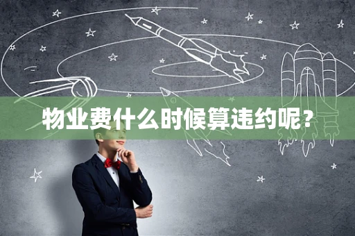 物业费什么时候算违约呢？