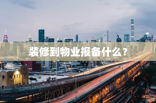装修到物业报备什么？