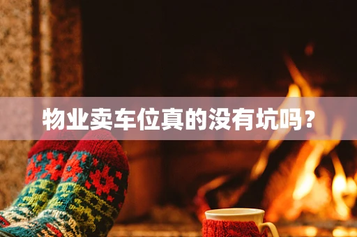 物业卖车位真的没有坑吗？