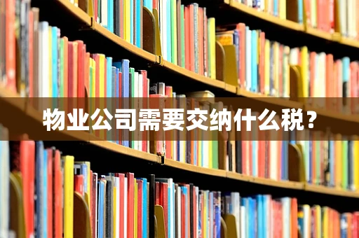 物业公司需要交纳什么税？
