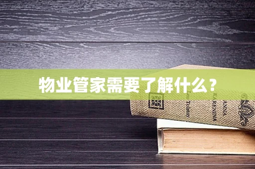 物业管家需要了解什么？