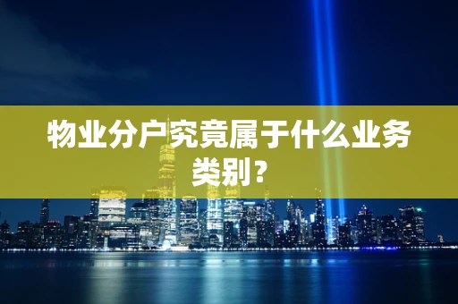 物业分户究竟属于什么业务类别？